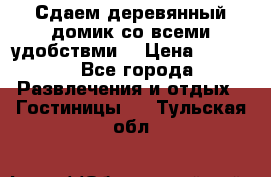 Сдаем деревянный домик со всеми удобствми. › Цена ­ 2 500 - Все города Развлечения и отдых » Гостиницы   . Тульская обл.